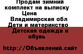 Продам зимний комплект на выписку  › Цена ­ 2 000 - Владимирская обл. Дети и материнство » Детская одежда и обувь   